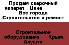 Продам сварочный аппарат › Цена ­ 40 000 - Все города Строительство и ремонт » Строительное оборудование   . Крым,Алушта